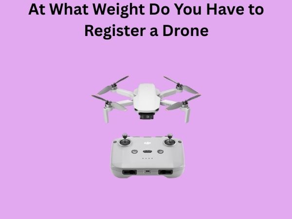 At What Weight Do You Have to Register a Drone