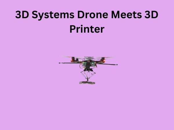 3D Systems Drone Meets 3D Printer