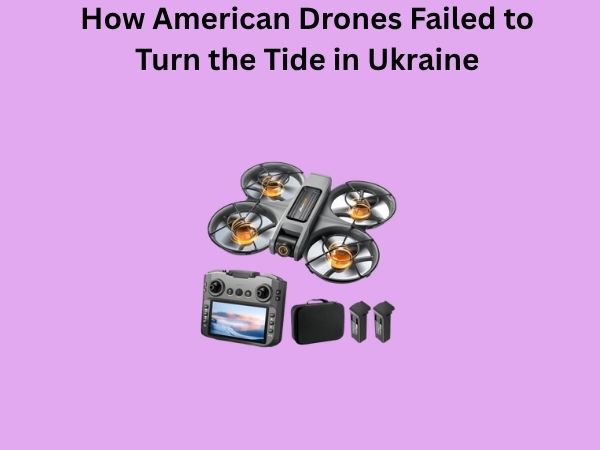 How American Drones Failed to Turn the Tide in Ukraine