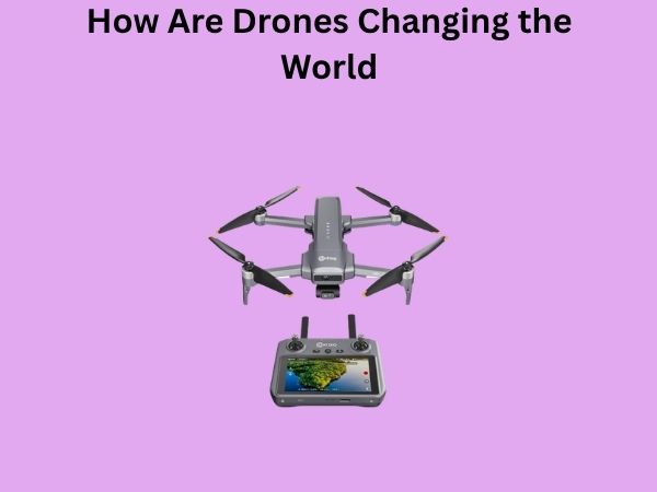 How Are Drones Changing the World
