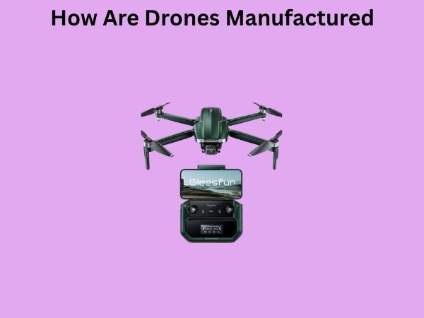 How Are Drones Manufactured